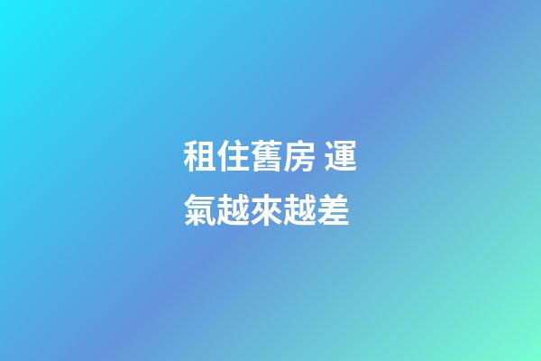 租住舊房 運氣越來越差